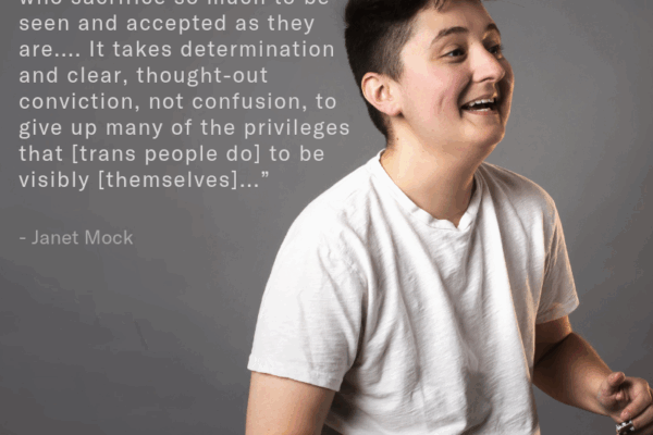 “I can't help but marvel at the resiliency of trans people who sacrifice so much to be seen and accepted as they are.... It takes determination and clear, thought-out conviction, not confusion, to give up many of the privileges that [trans people do] to b