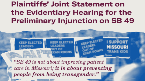 title Plaintiffs' Joint Statement on the evidentiary hearing for the preliminary injunction on SB 49. The subtitle reads SB 49 is not about improving patient care in Missouri: It is about preventing people from being transgender
