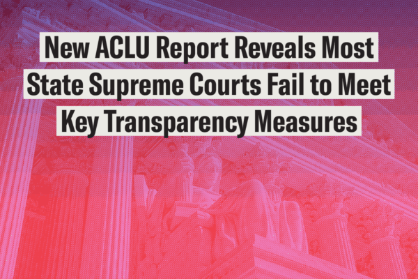 New ACLU Report Reveals Most State Supreme Courts Faile to Meet Key Transparency Measures