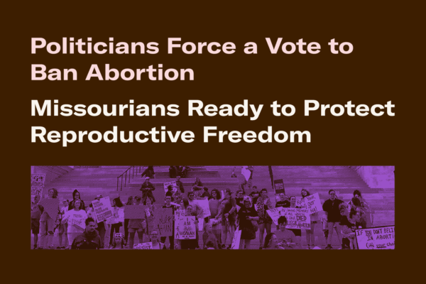 A landscape image of people protesting on the capitol steps with the text "Politicians force a vote to ban abortion; Missourians ready to protect reproductive freedom"