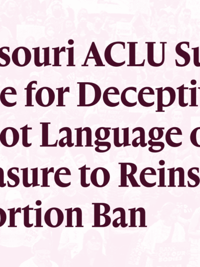 Missouri ACLU Sues State for Deceptive Ballot Language on Measure to Reinstate Abortion Ban