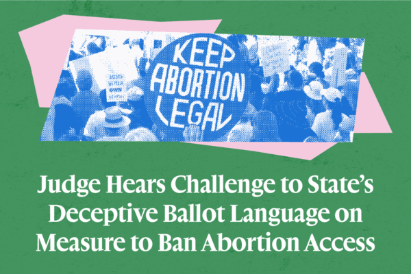 Pro Abortion Rally image edited with the text "Judge Hears Challenge to State's Deceptive Ballot Language on Measure to Ban Abortion Access"