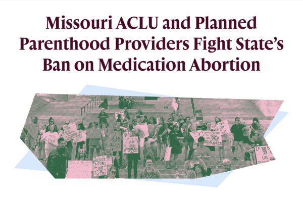 Missouri ACLU and Planned Parenthood Providers Fight State's Ban on Medication Abortion