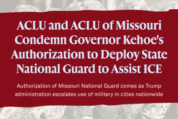 ACLU of Missouri condemns Governor Kehoe's authorization of the National Guard to assist ICE
