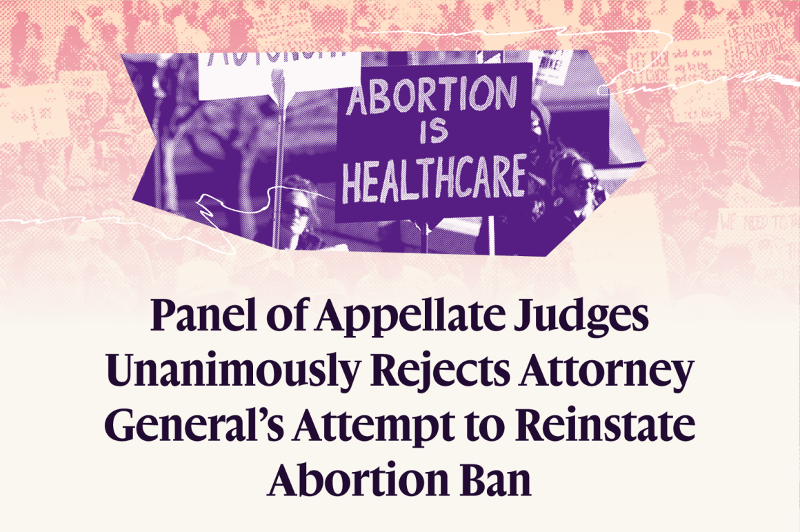 Panel of Appellate Judges Unanimously Rejects Attorney General's Attempt to Reinstate Abortion Ban