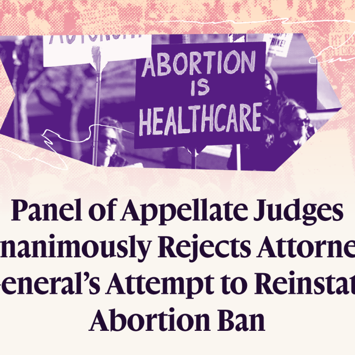Panel of Appellate Judges Unanimously Rejects Attorney General's Attempt to Reinstate Abortion Ban